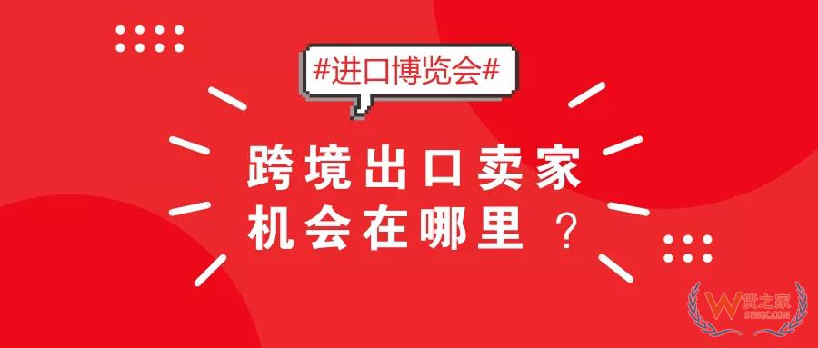 2018首屆國際進口博覽會，跨境出口賣家機會在哪里？-貨之家
